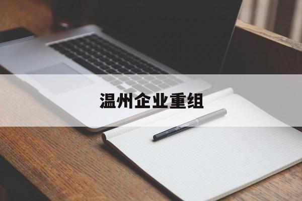 五指山市温州企业重组(温州市国有企业重组改革)