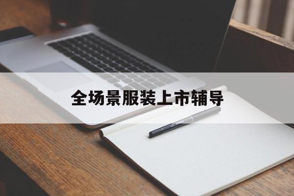 五指山市全场景服装上市辅导(服装怎么样打造场景化)