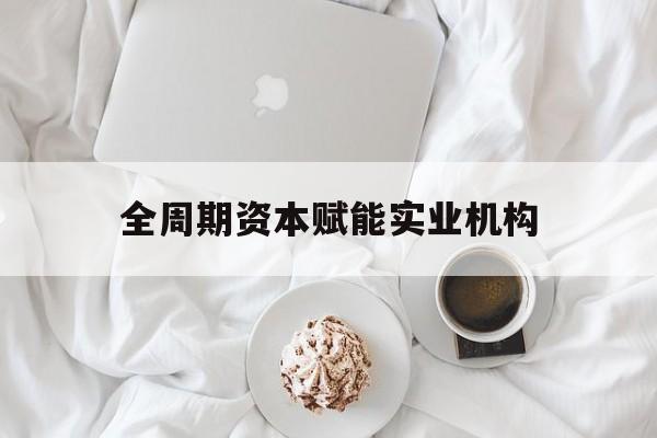 五指山市全周期资本赋能实业机构(全周期管理)