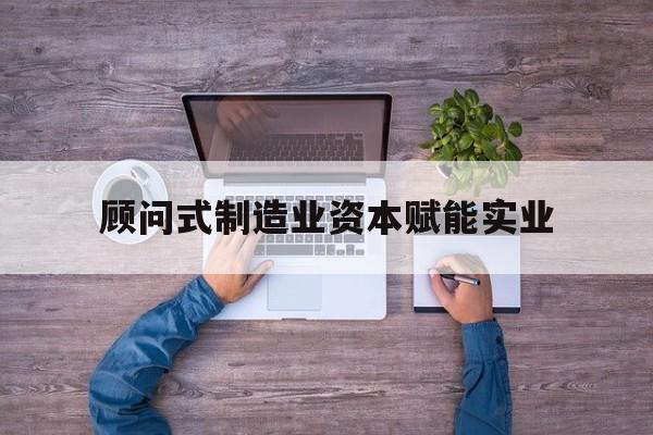 五指山市关于顾问式制造业资本赋能实业的信息